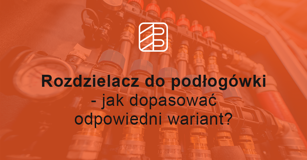 Rozdzielacz do podłogówki - jak dopasować odpowiedni wariant?