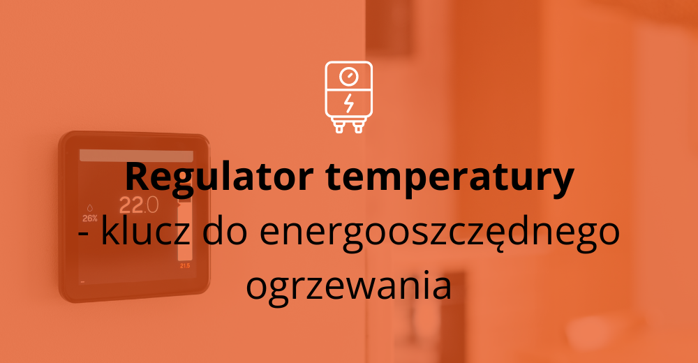 Regulator temperatury - klucz do energooszczędnego ogrzewania