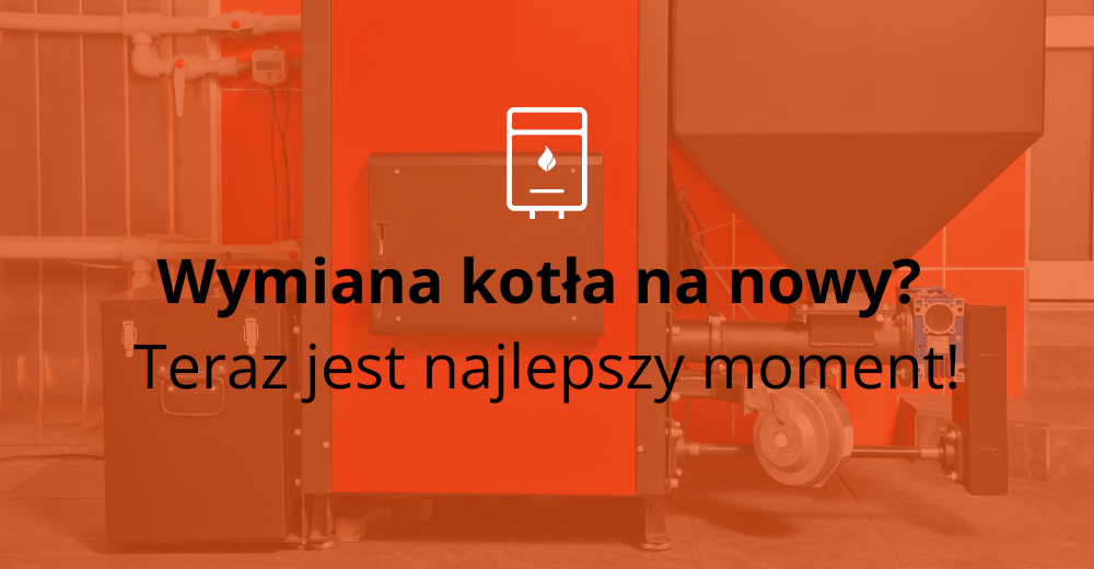 Wymiana kotła na nowy? Teraz jest najlepszy moment!