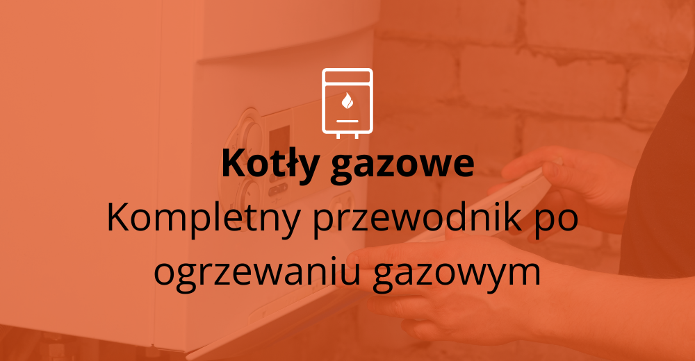 Kotły gazowe: kompletny przewodnik po ogrzewaniu gazowym