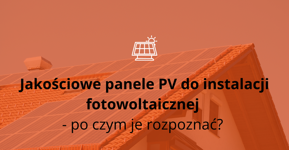 Jakościowe panele PV do instalacji fotowoltaicznej - po czym je rozpoznać? 