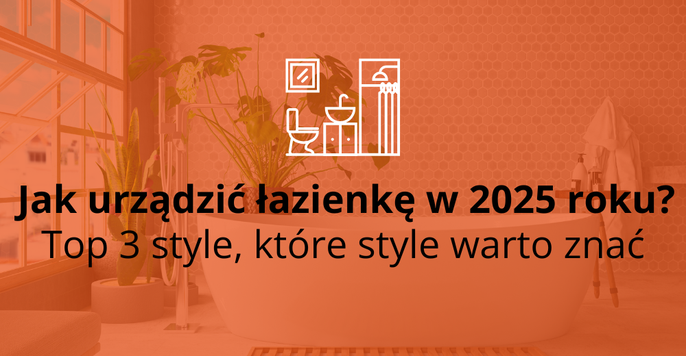 Jak urządzić łazienkę w 2025 roku? Top 3 style, które style warto znać