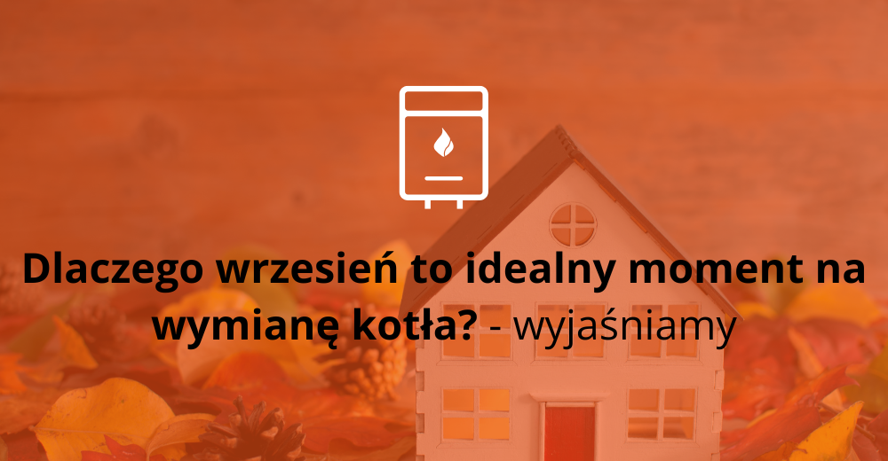Dlaczego wrzesień to najlepszy moment na wymianę kotła?