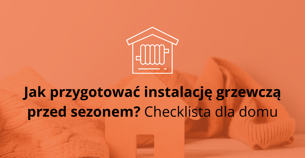 Jak przygotować instalację grzewczą przed sezonem? Checklista dla domu