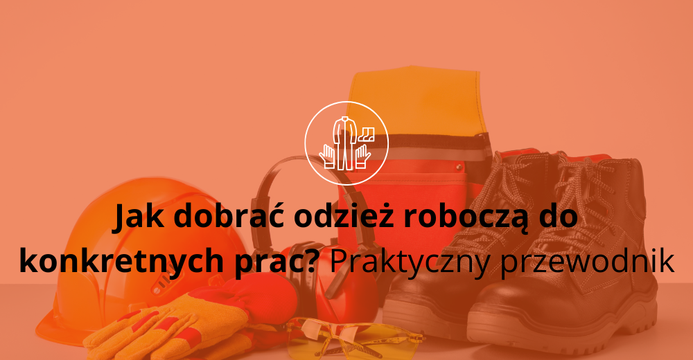 Jak wybrać odzież roboczą do konkretnych prac? Praktyczny przewodnik
