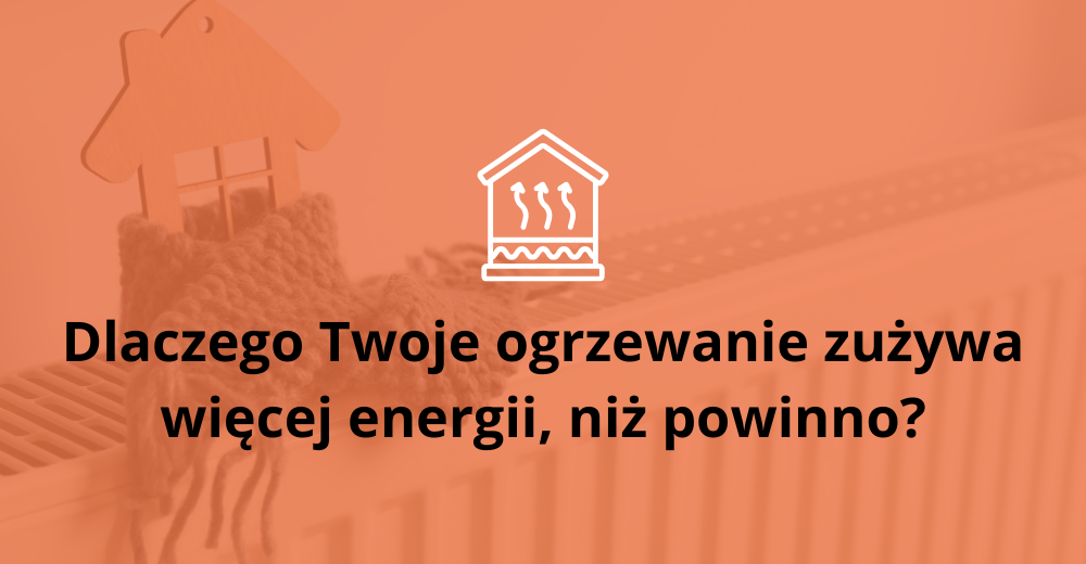 Dlaczego Twoje ogrzewanie zużywa więcej energii, niż powinno?