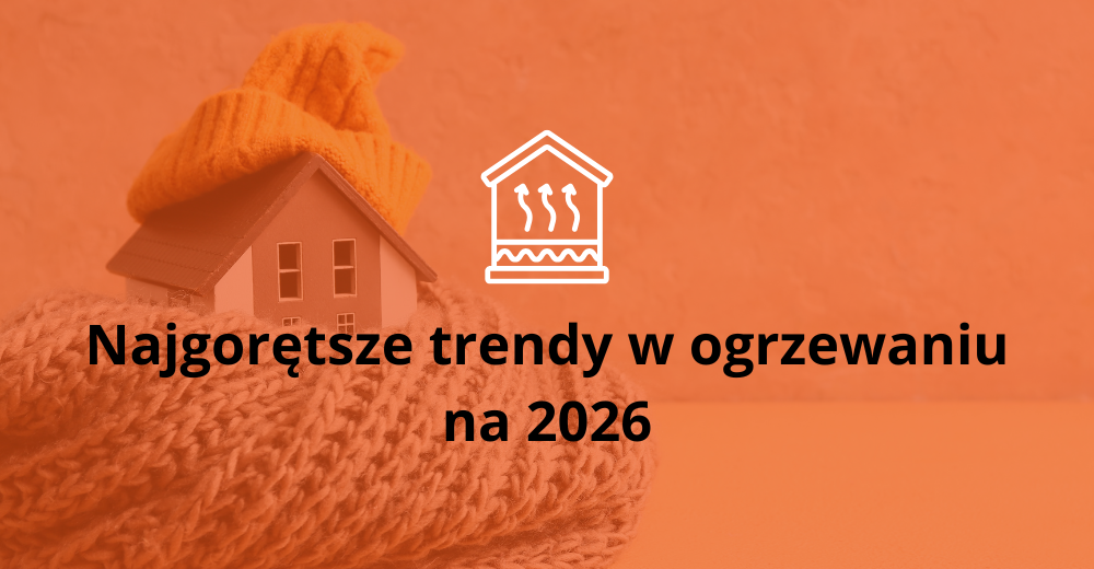 Najgorętsze trendy w ogrzewaniu na 2026